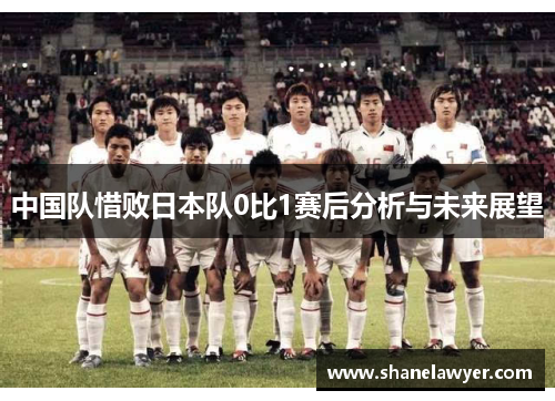 中国队惜败日本队0比1赛后分析与未来展望