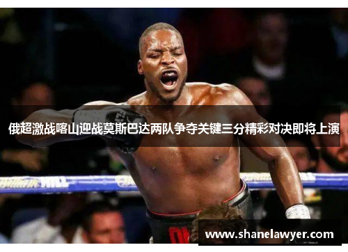 俄超激战喀山迎战莫斯巴达两队争夺关键三分精彩对决即将上演